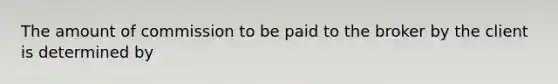 The amount of commission to be paid to the broker by the client is determined by