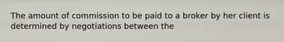 The amount of commission to be paid to a broker by her client is determined by negotiations between the