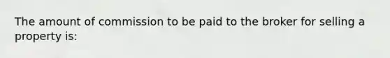 The amount of commission to be paid to the broker for selling a property is: