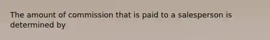 The amount of commission that is paid to a salesperson is determined by