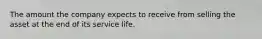 The amount the company expects to receive from selling the asset at the end of its service life.