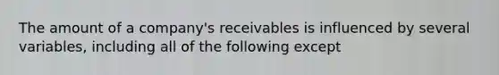 The amount of a company's receivables is influenced by several variables, including all of the following except