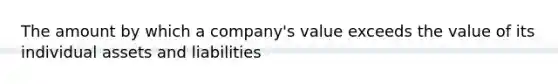 The amount by which a company's value exceeds the value of its individual assets and liabilities