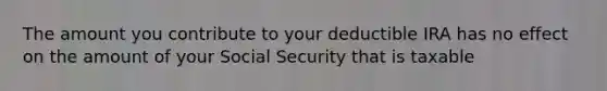 The amount you contribute to your deductible IRA has no effect on the amount of your Social Security that is taxable