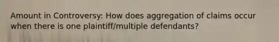 Amount in Controversy: How does aggregation of claims occur when there is one plaintiff/multiple defendants?