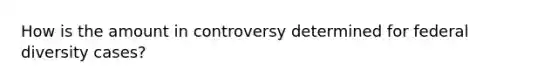 How is the amount in controversy determined for federal diversity cases?