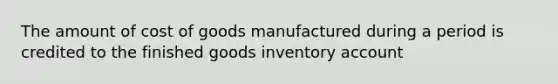 The amount of cost of goods manufactured during a period is credited to the finished goods inventory account