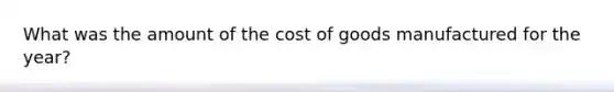 What was the amount of the cost of goods manufactured for the​ year?