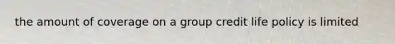 the amount of coverage on a group credit life policy is limited