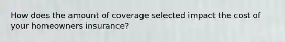 How does the amount of coverage selected impact the cost of your homeowners insurance?