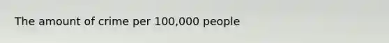 The amount of crime per 100,000 people