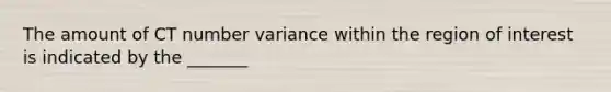 The amount of CT number variance within the region of interest is indicated by the _______