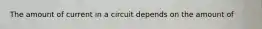 The amount of current in a circuit depends on the amount of