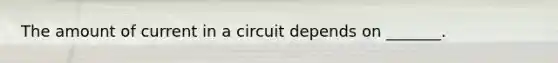 The amount of current in a circuit depends on _______.