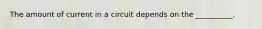 The amount of current in a circuit depends on the __________.