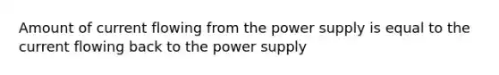 Amount of current flowing from the power supply is equal to the current flowing back to the power supply