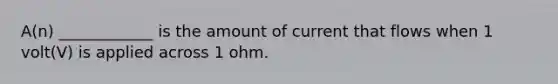 A(n) ____________ is the amount of current that flows when 1 volt(V) is applied across 1 ohm.