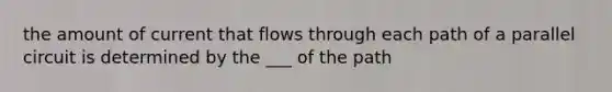 the amount of current that flows through each path of a parallel circuit is determined by the ___ of the path