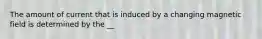 The amount of current that is induced by a changing magnetic field is determined by the __