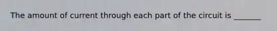 The amount of current through each part of the circuit is _______