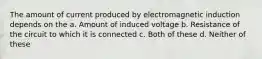 The amount of current produced by electromagnetic induction depends on the a. Amount of induced voltage b. Resistance of the circuit to which it is connected c. Both of these d. Neither of these