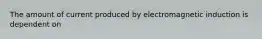 The amount of current produced by electromagnetic induction is dependent on