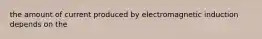 the amount of current produced by electromagnetic induction depends on the