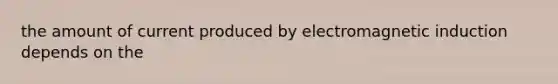 the amount of current produced by electromagnetic induction depends on the