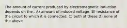 The amount of current produced by electromagnetic induction depends on the.. A) amount of induced voltage. B) resistance of the circuit to which it is connected. C) both of these D) none of the above