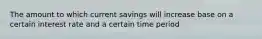 The amount to which current savings will increase base on a certain interest rate and a certain time period