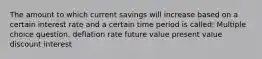 The amount to which current savings will increase based on a certain interest rate and a certain time period is called: Multiple choice question. deflation rate future value present value discount interest