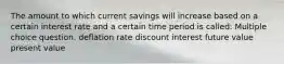 The amount to which current savings will increase based on a certain interest rate and a certain time period is called: Multiple choice question. deflation rate discount interest future value present value