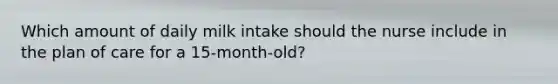 Which amount of daily milk intake should the nurse include in the plan of care for a 15-month-old?