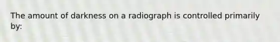 The amount of darkness on a radiograph is controlled primarily by: