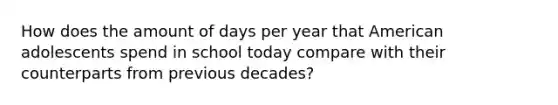 How does the amount of days per year that American adolescents spend in school today compare with their counterparts from previous decades?