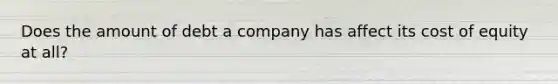 Does the amount of debt a company has affect its cost of equity at all?