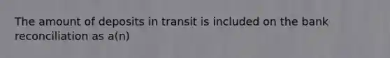 The amount of deposits in transit is included on the <a href='https://www.questionai.com/knowledge/kZ6GRlcQH1-bank-reconciliation' class='anchor-knowledge'>bank reconciliation</a> as a(n)