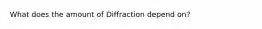 What does the amount of Diffraction depend on?