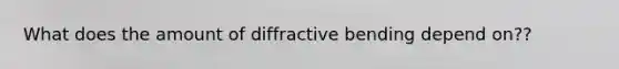 What does the amount of diffractive bending depend on??