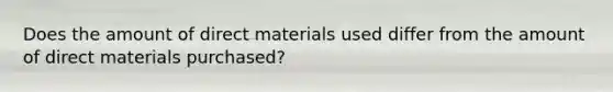 Does the amount of direct materials used differ from the amount of direct materials purchased?