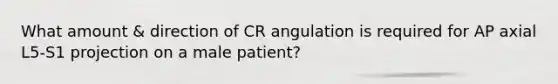 What amount & direction of CR angulation is required for AP axial L5-S1 projection on a male patient?