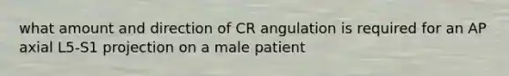 what amount and direction of CR angulation is required for an AP axial L5-S1 projection on a male patient