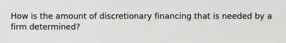 How is the amount of discretionary financing that is needed by a firm determined?