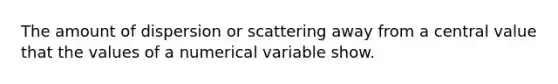 The amount of dispersion or scattering away from a central value that the values of a numerical variable show.