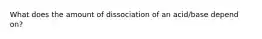 What does the amount of dissociation of an acid/base depend on?