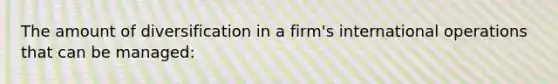 The amount of diversification in a firm's international operations that can be managed: