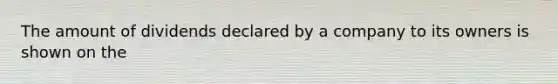 The amount of dividends declared by a company to its owners is shown on the