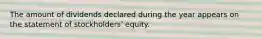 The amount of dividends declared during the year appears on the statement of stockholders' equity.