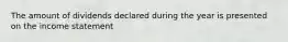 The amount of dividends declared during the year is presented on the income statement