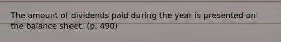 The amount of dividends paid during the year is presented on the balance sheet. (p. 490)